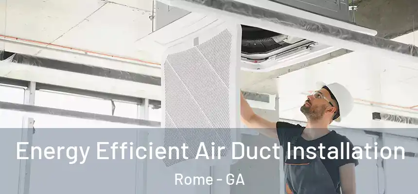  Energy Efficient Air Duct Installation Rome - GA